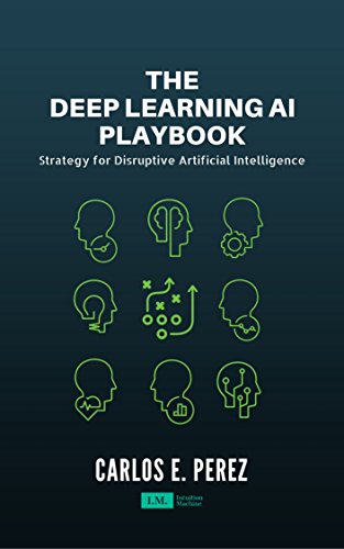 The Deep Learning AI Playbook: Strategy for Disruptive Artificial Intelligence by [Perez, Carlos]